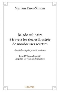 Myriam Esser-Simons - Balade culinaire à travers les siècles illustrée d 4 : Balade culinaire à travers les siècles illustrée de nombreuses recettes - Depuis l’Antiquité jusqu’à nos jours - Les pâtés, les volailles et les gibiers.