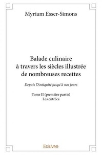 Myriam Esser-Simons - Balade culinaire à travers les siècles illustrée d 2 : Balade culinaire à travers les siècles illustrée de nombreuses recettes - Depuis l’Antiquité jusqu’à nos jours - Les entrées.