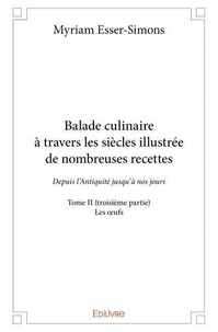 Myriam Esser-Simons - Balade culinaire à travers les siècles illustrée d 2 : Balade culinaire à travers les siècles illustrée de nombreuses recettes - Depuis l’Antiquité jusqu’à nos jours - Les œufs.