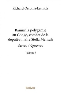 Richard Ossoma-Lesmois - Bannir la polygamie au congo, combat de la députée maire stella mensah sassou nguesso – volume 1.