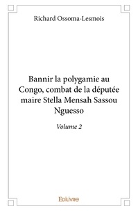 Richard Ossoma-Lesmois - Bannir la polygamie au congo, combat de la députée maire stella mensah sassou nguesso - Volume 2.