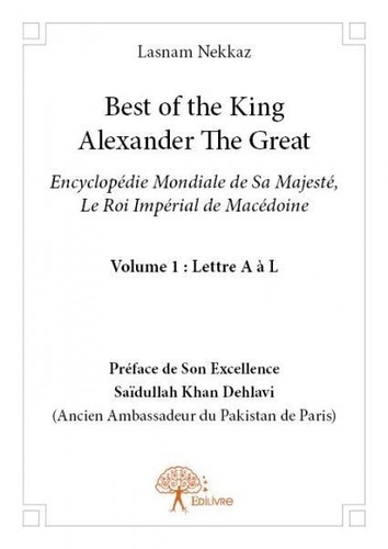 Lasnam Nekkaz - Best of the king Alexander the Great 1 : Best of the king alexander the great - Encyclopédie Mondiale de Sa Majesté, Le Roi Impérial de Macédoine. Vol. 1 : Lettre A à L.