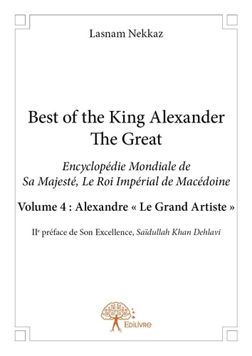 Lasnam Nekkaz - Best of the king Alexander the Great 3 : Best of the king alexander the great - Encyclopédie Mondiale de Sa Majesté, Le Roi Impérial de Macédoine Volume 4 : Alexandre « Le Grand Artiste ».