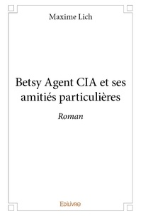 Maxime Lich - Betsy agent cia et ses amitiés particulières - Roman.