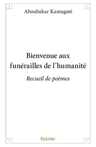Aboubakar Kamagaté - Bienvenue aux funérailles de l'humanité 1 : Bienvenue aux funérailles de l'humanité - Recueil de poèmes.
