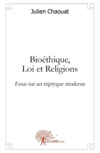 Julien Chaouat - Bioéthique, loi et religions. - Essai sur un triptyque moderne.