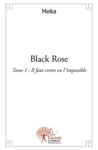 Meika Meika - Black rose - Tome 1: Il faut croire en l'impossible..