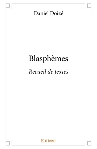 Daniel Doize - Blasphèmes - Recueil de textes.