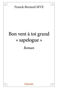 Franck-bernard Mve - Bon vent à toi grand « sapelogue » - Roman.