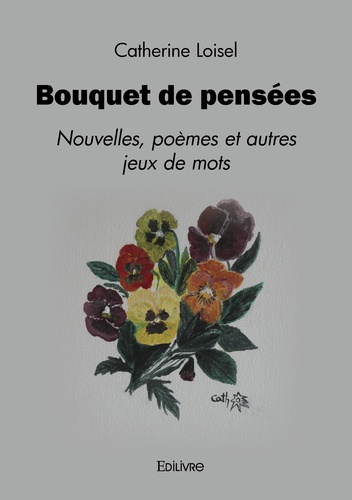 Catherine Loisel - Bouquet de pensées - Nouvelles, poèmes et autres jeux de mots.