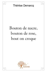 Thérèse Demarcq - Bouton de nacre, bouton de rose, bout on croque.