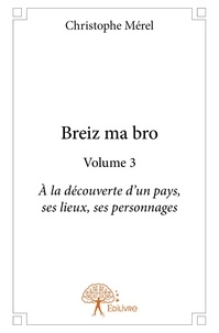 Christophe Mérel - Breiz ma bro 3 : Breiz ma bro - volume 3 - À la découverte d'un pays, ses lieux, ses personnages.