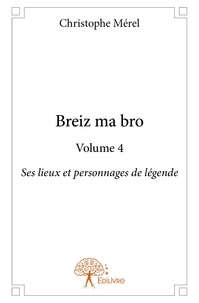 Christophe Mérel - Breiz ma bro 4 : Breiz ma bro - volume 4 - Ses lieux et personnages de légende.