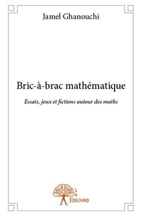 Jamel Ghanouchi - Bric-à brac mathématique - Essais, jeux et fictions autour des maths.