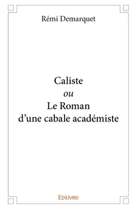 Caliste ou le roman d'une cabale académiste