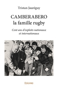 Tristan Jaureguy - Camberabero la famille rugby - Cent ans d’exploits nationaux  et internationaux.