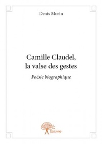 Denis Morin - Camille Claudel, la valse des gestes.