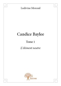 Ludivine Morand - Candice Baylee 1 : Candice baylee - L’élément neutre.