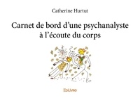 Catherine Hurtut - Carnet de bord d'une psychanalyste à l'écoute du corps.