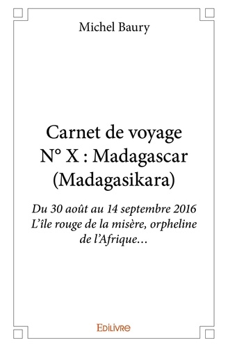 Michel Baury - Carnet de voyage n° x : madagascar (madagasikara) - Du 30 août au 14 septembre 2016 - L’île rouge de la misère, orpheline de l’Afrique….
