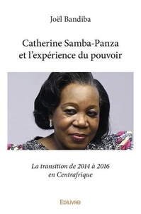 Joël Bandiba - Catherine samba panza et l’expérience du pouvoir - La transition de 2014 à 2016 en Centrafrique.