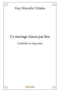 Guy Marcelin Tchako - Ce mariage n'aura pas lieu - Comédie en cinq actes.