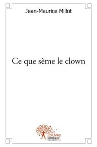 Jean-Maurice Millot - Ce que sème le clown.