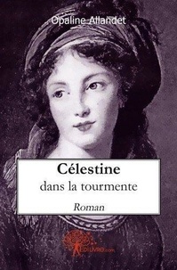 Opaline Allandet - Célestine dans la tourmente - Roman.