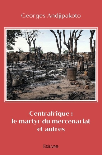 Georges Andjipakoto - Centrafrique : le martyr du mercenariat et autres.