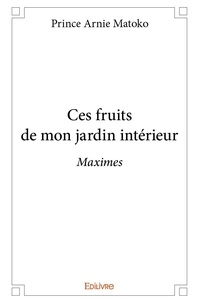 Prince Arnie Matoko - Ces fruits de mon jardin intérieur - Maximes.