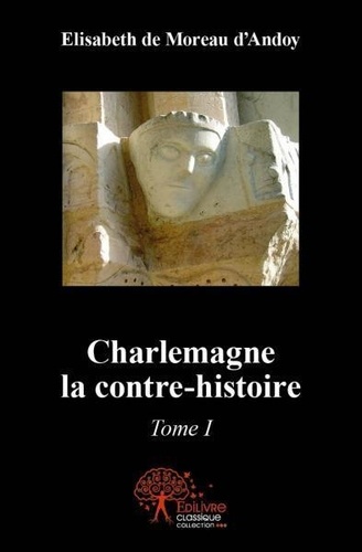 Charlemagne, la contre-histoire. Tome 1