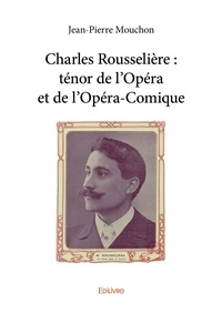 Jean-Pierre Mouchon - Charles rousselière : ténor de l'opéra et de l'opéra comique.
