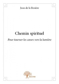 La rosière jean De - Chemin spirituel - Pour tourner les cœurs vers la lumière.