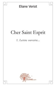 Éliane Veriot - Cher Saint Esprit 1 : Cher saint esprit - Lettre ouverte....