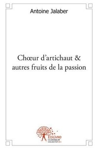 Antoine Jalaber - Chœur d'artichaut & autres fruits de la passion - Poésies et Chansons.
