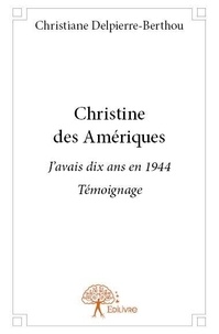 Christiane Delpierre-Berthou - Christine des amériques - J'avais dix ans en 1944 - Témoignage.