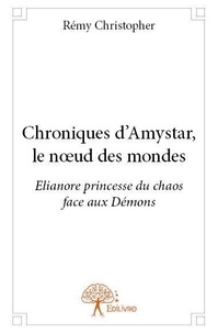 Rémy Christopher - Chroniques d’amystar, le nœud des mondes - Elianore princesse du chaos face aux Démons.