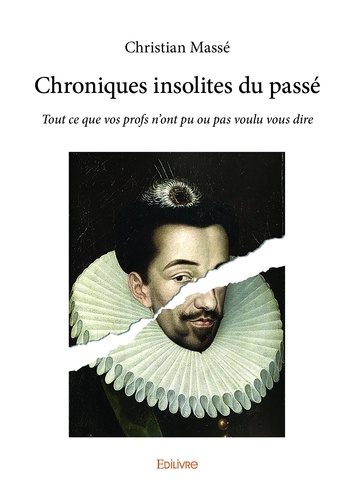 Christian Massé - Chroniques insolites du passé - Tout ce que vos profs n'ont pu ou pas voulu vous dire.