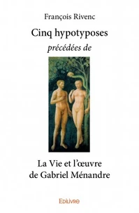Cinq hypotyposes précédées de la vie et l'oeuvre de Gabriel Ménandre