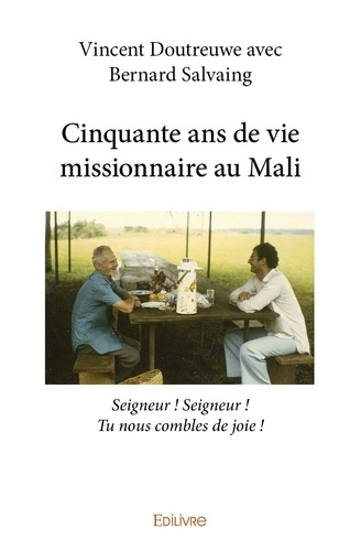 Cinquante ans de vie missionnaire au Mali. Seigneur ! Seigneur ! Tu nous combles de joie !