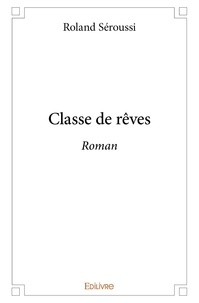 Roland Séroussi - Classe de rêves - Roman.