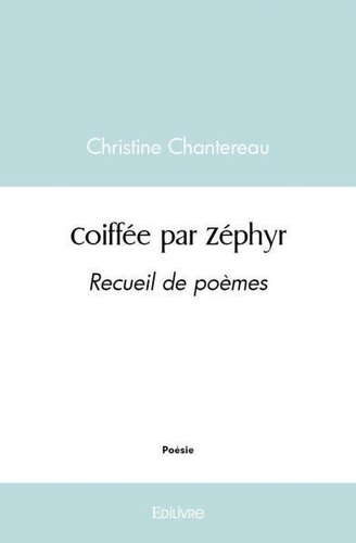 Christine Chantereau - Coiffée par zéphyr - Recueil de poèmes.