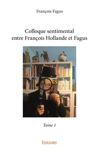 Francois Fagus - Colloque sentimental entre François Hollande et Fa 1 : Colloque sentimental entre françois hollande et fagus – - Tome 1.
