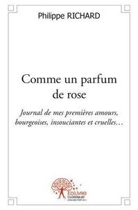 Philippe Richard - Comme un parfum de rose - Journal de mes premières amours, bourgeoises, insouciantes et cruelles….