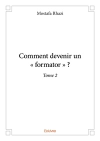 Mostafa Rhazi - Comment devenir un " formator " ? 2 : Comment devenir un « formator » ? – - Tome 2.
