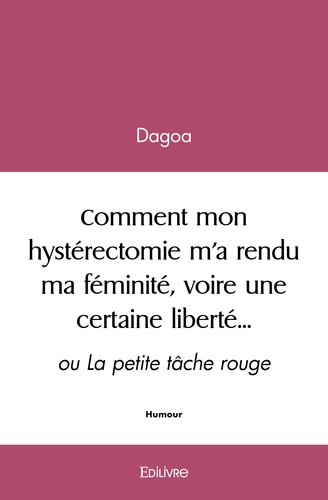 Dagoa Dagoa - Comment mon hystérectomie m’a rendu ma féminité, voire une certaine liberté… - ou La petite tâche rouge.
