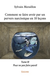 Sylvain Moraillon - Comment se faire avoir par un pervers narcissique en 10 leçons - Tome 3, Pour ne pas faire pareil.