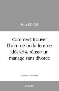 Felix Kindie - Comment trouver l’homme ou la femme idéal(e) & réussir un mariage sans divorce ?.