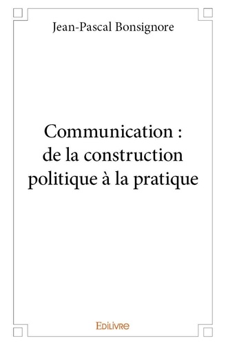 Jean-Pascal Bonsignore - Communication : de la construction politique à la pratique.