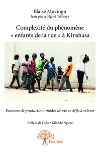 Blaise Muzingu et Tshiteya jean-pierre Ngoyi - Complexité du phénomène « enfants de la rue » à kinshasa - Facteurs de production, modes de vie et défis à relever.